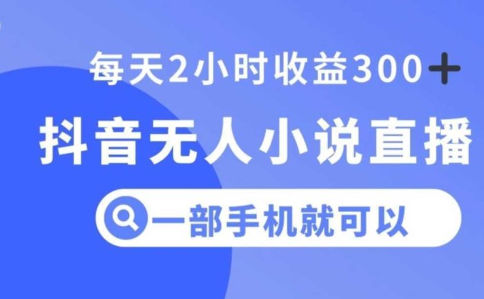 抖音无人小说直播,一部手机操作,日入300+【揭秘】
