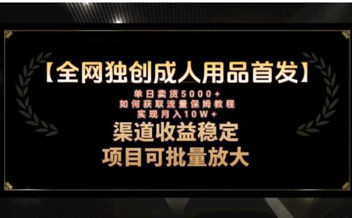 最新全网独创首发,成人用品赛道引流获客,月入10w保姆级教程