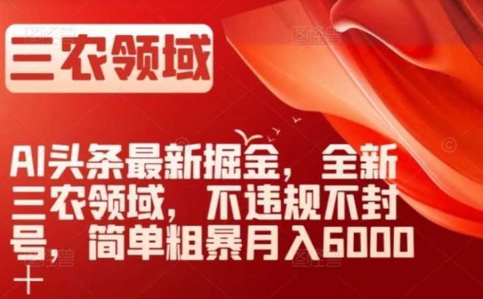 AI头条最新掘金,全新三农领域,不违规不封号,简单粗暴月入6000+【揭秘】