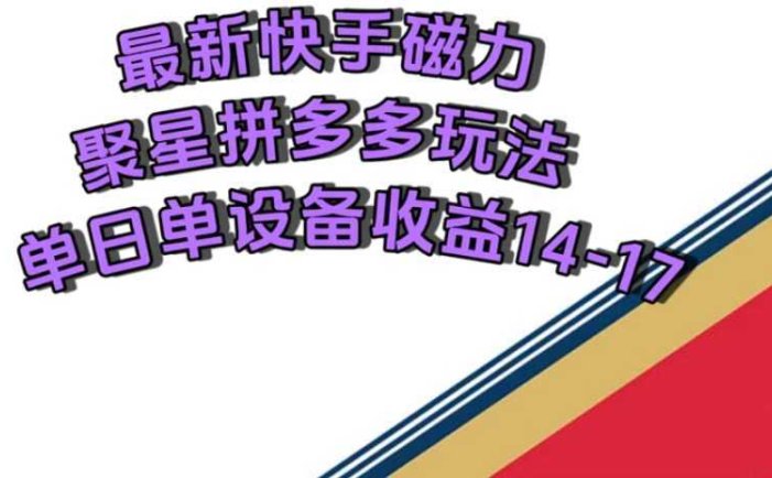 最新快手磁力聚星撸拼多多玩法,单设备单日收益14—17元
