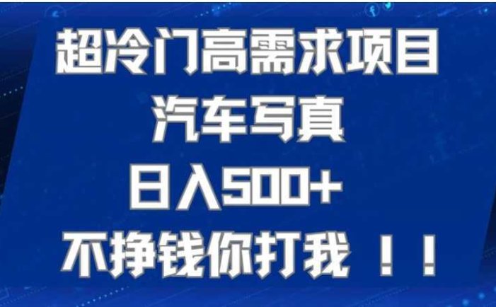 超冷门高需求项目汽车写真 日入500+ 不挣钱你打我!极力推荐!!