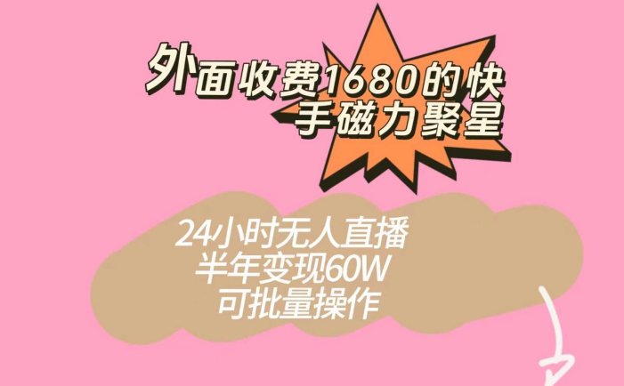 外面收费1680的快手磁力聚星项目,24小时无人直播,半年变现60W,可批量操