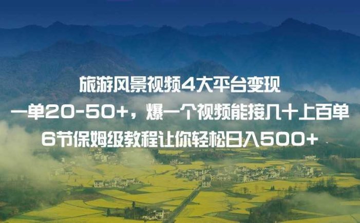 旅游风景视频4大平台变现 一单20-50+,爆一个视频能接几十上百单 6节保姆级