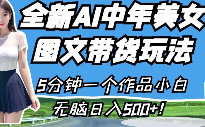 全新AI中年美女图文带货玩法,5分钟一个作品小白无脑日入500+!
