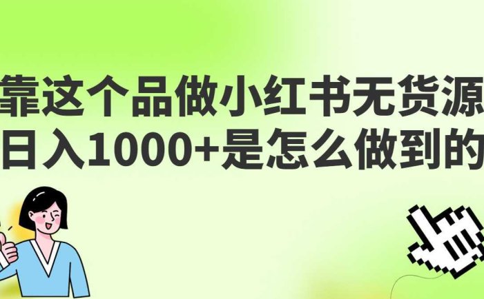 做小红书无货源,靠这个品日入1000是如何做到的?保姆级教学,超级蓝海赛道