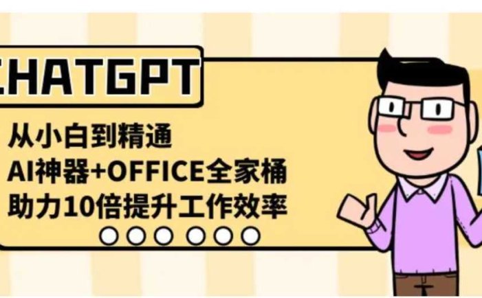 CHATGPT-从小白到精通,AI神器+OFFICE全家桶,助力10倍提升工作效率