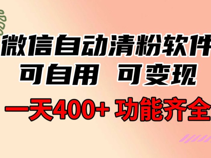 功能齐全的微信自动清粉软件,可自用可变现,一天400+,0成本免费分享