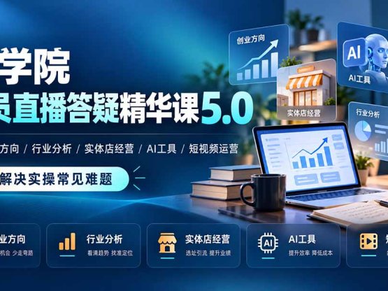 某学院会员直播答疑精华课5.0：覆盖创业方向、行业分析、实体店经营、AI工具和短视频运营，解决实操常见难题！