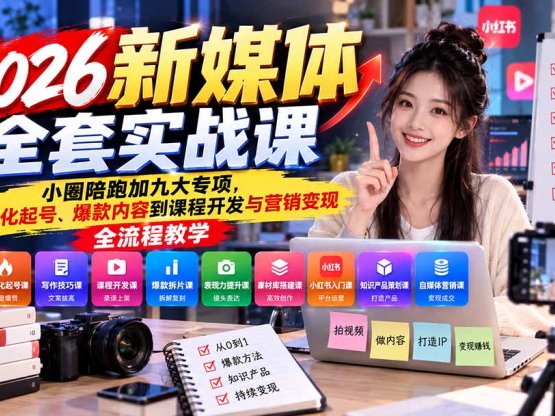 2026新媒体全套实战课：小圈陪跑+九大专项，从差异化起号、爆款内容到课程开发与营销变现全流程教学