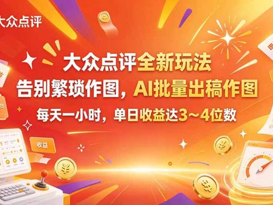 大众点评全新玩法，不用繁琐作图，AI 批量出稿作图，每天一小时，单日收益达 3～4 位数